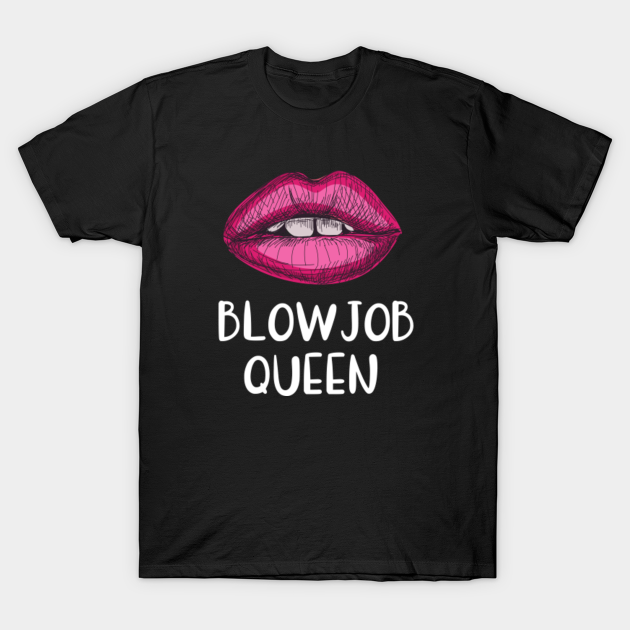 Blowjob Queen Sex Sayings T Shirt Teepublic